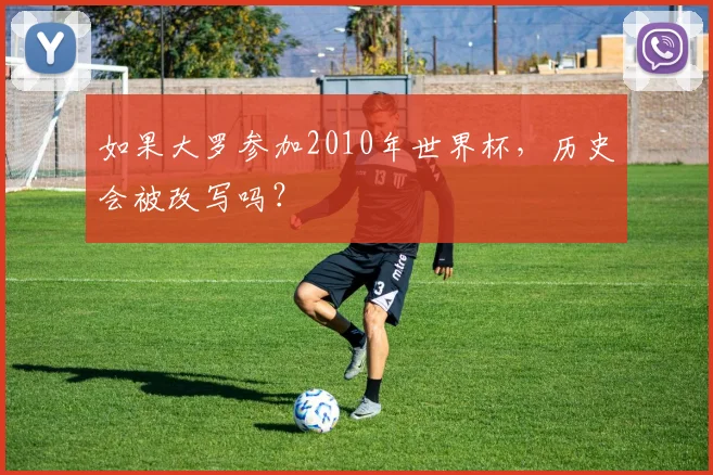 如果大罗参加2010年世界杯，历史会被改写吗？