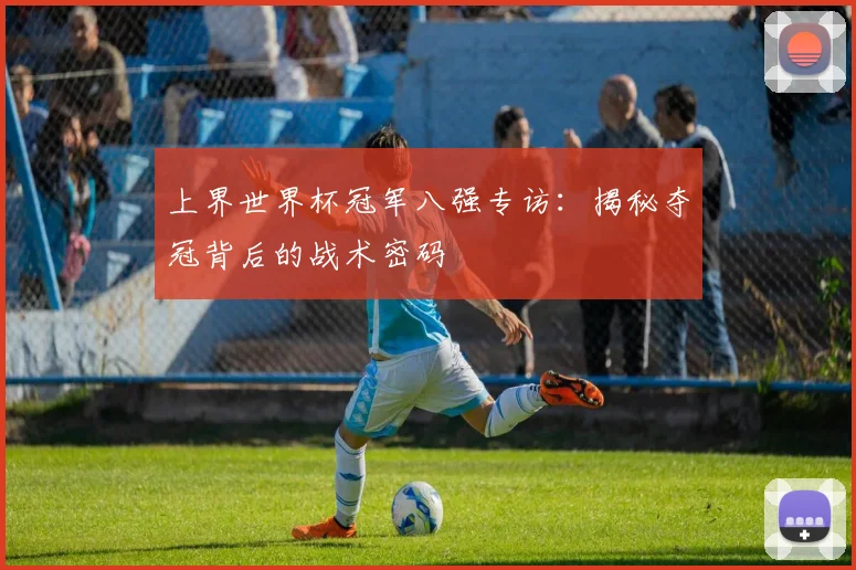 上界世界杯冠军八强专访:揭秘夺冠背后的战术密码