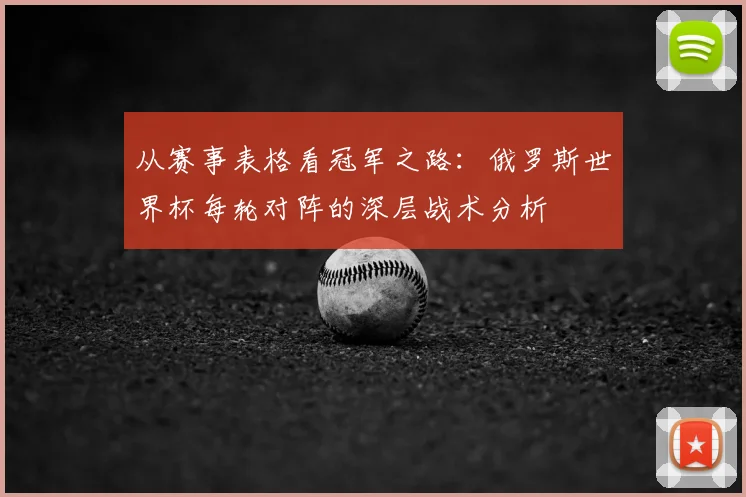 从赛事表格看冠军之路：俄罗斯世界杯每轮对阵的深层战术分析