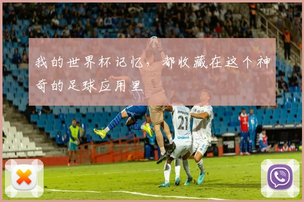 我的世界杯记忆,都收藏在这个神奇的足球应用里