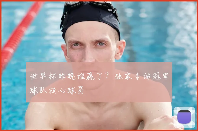 世界杯昨晚谁赢了?独家专访冠军球队核心球员