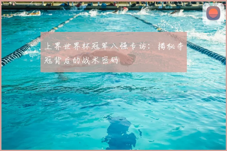 上界世界杯冠军八强专访:揭秘夺冠背后的战术密码