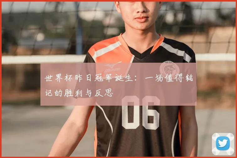 世界杯昨日冠军诞生：一场值得铭记的胜利与反思