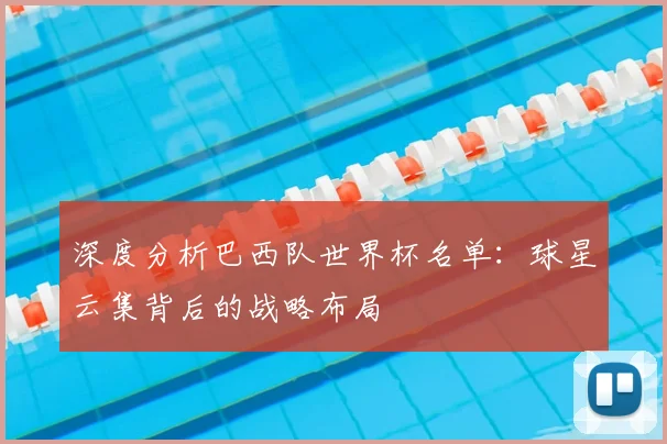 深度分析巴西队世界杯名单:球星云集背后的战略布局