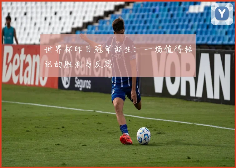 世界杯昨日冠军诞生：一场值得铭记的胜利与反思