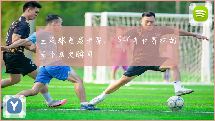 当足球重启世界：1946年世界杯的五个历史瞬间