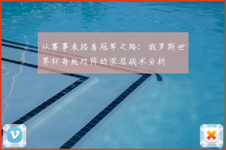 从赛事表格看冠军之路：俄罗斯世界杯每轮对阵的深层战术分析