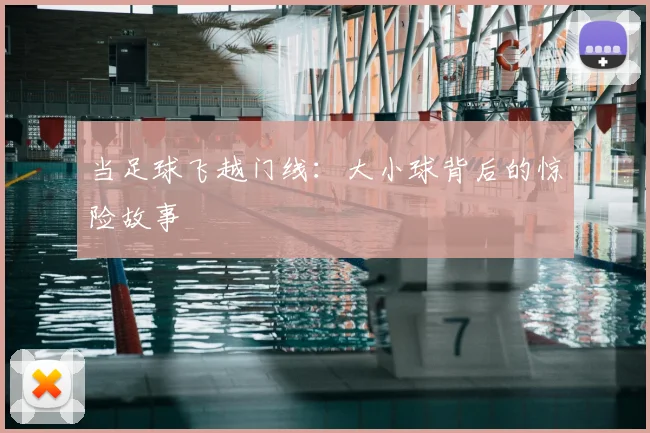 当足球飞越门线：大小球背后的惊险故事