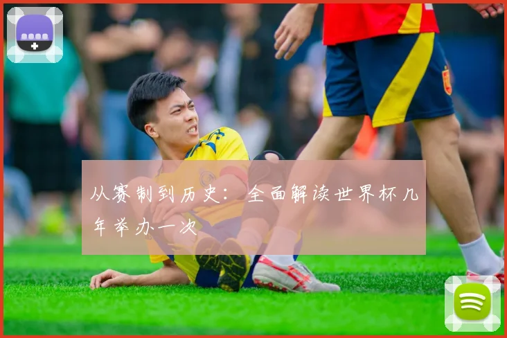 从赛制到历史：全面解读世界杯几年举办一次