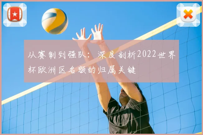 从赛制到强队：深度剖析2022世界杯欧洲区名额的归属关键