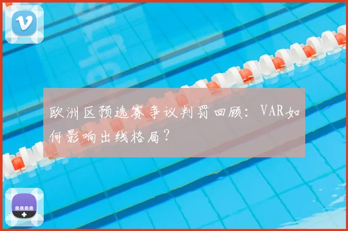 欧洲区预选赛争议判罚回顾：VAR如何影响出线格局？