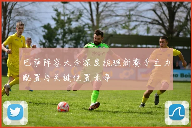 巴萨阵容大全深度梳理新赛季主力配置与关键位置竞争