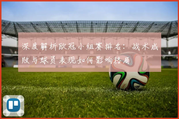 深度解析欧冠小组赛排名：战术成败与球员表现如何影响格局