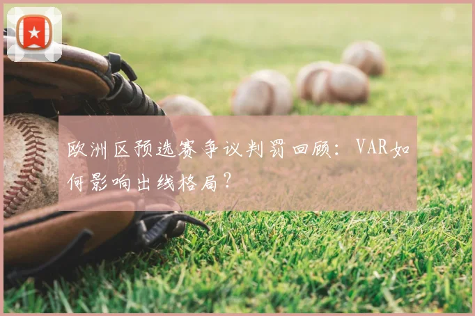 欧洲区预选赛争议判罚回顾：VAR如何影响出线格局？