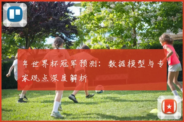 年世界杯冠军预测：数据模型与专家观点深度解析