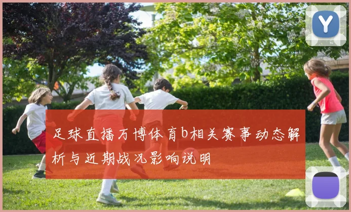 足球直播万博体育b相关赛事动态解析与近期战况影响说明