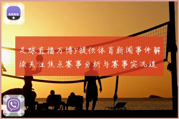 足球直播万博y提供体育新闻事件解读关注焦点赛事分析与赛事实况追踪